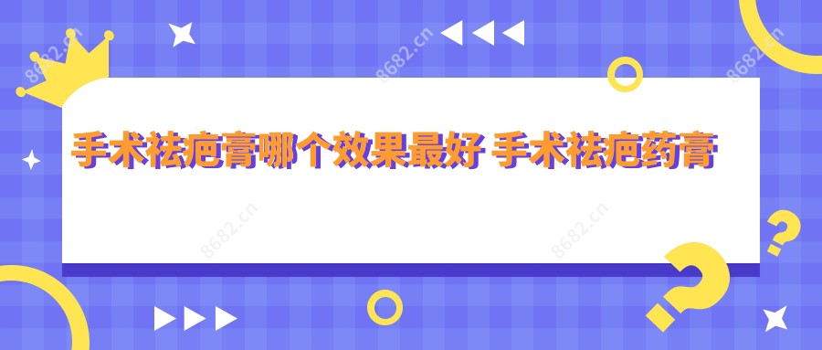 手术祛疤膏哪个疗效较好 手术祛疤药膏哪个好