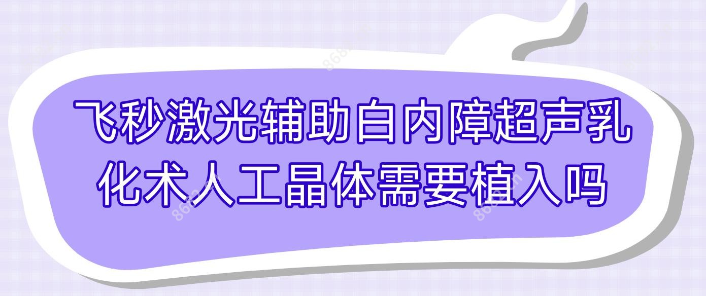 飞秒激光辅助白内障超声乳化术人工晶体需要植入吗