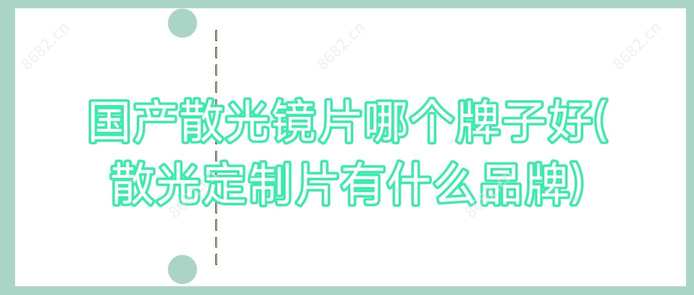 国产散光镜片哪个牌子好(散光定制片有什么品牌)