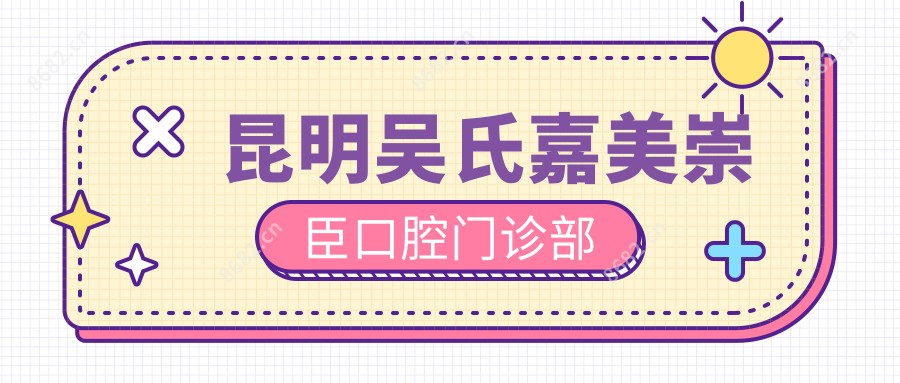 昆明吴氏嘉美崇臣口腔门诊部