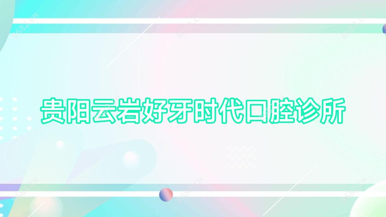 贵阳云岩好牙时代口腔诊所
