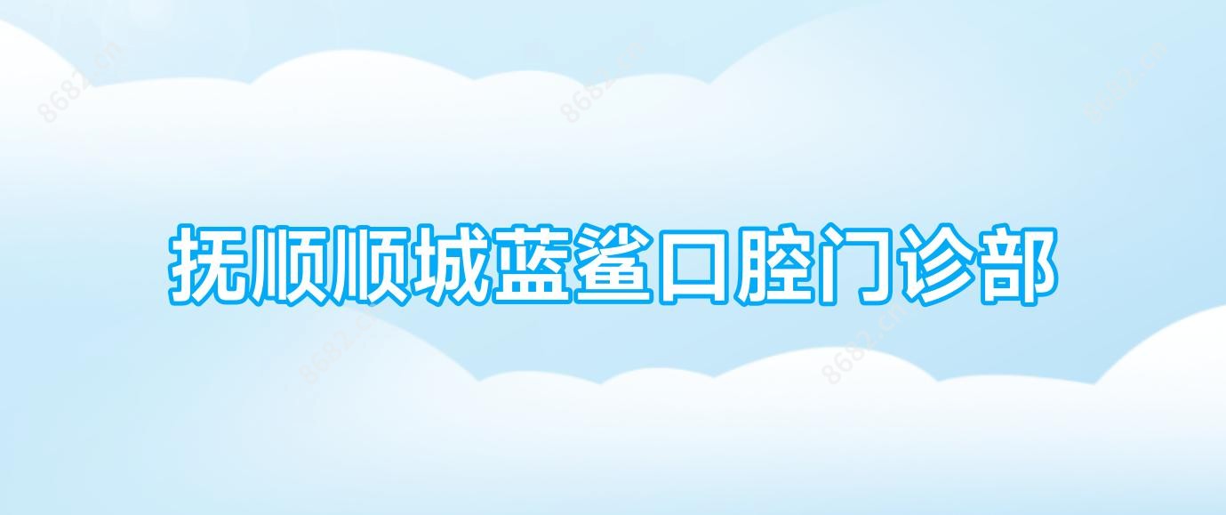 抚顺顺城蓝鲨口腔门诊部