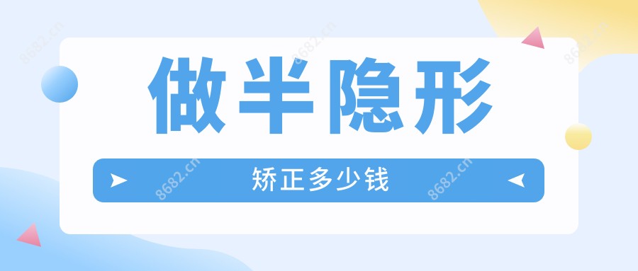 做半隐形矫正多少钱
