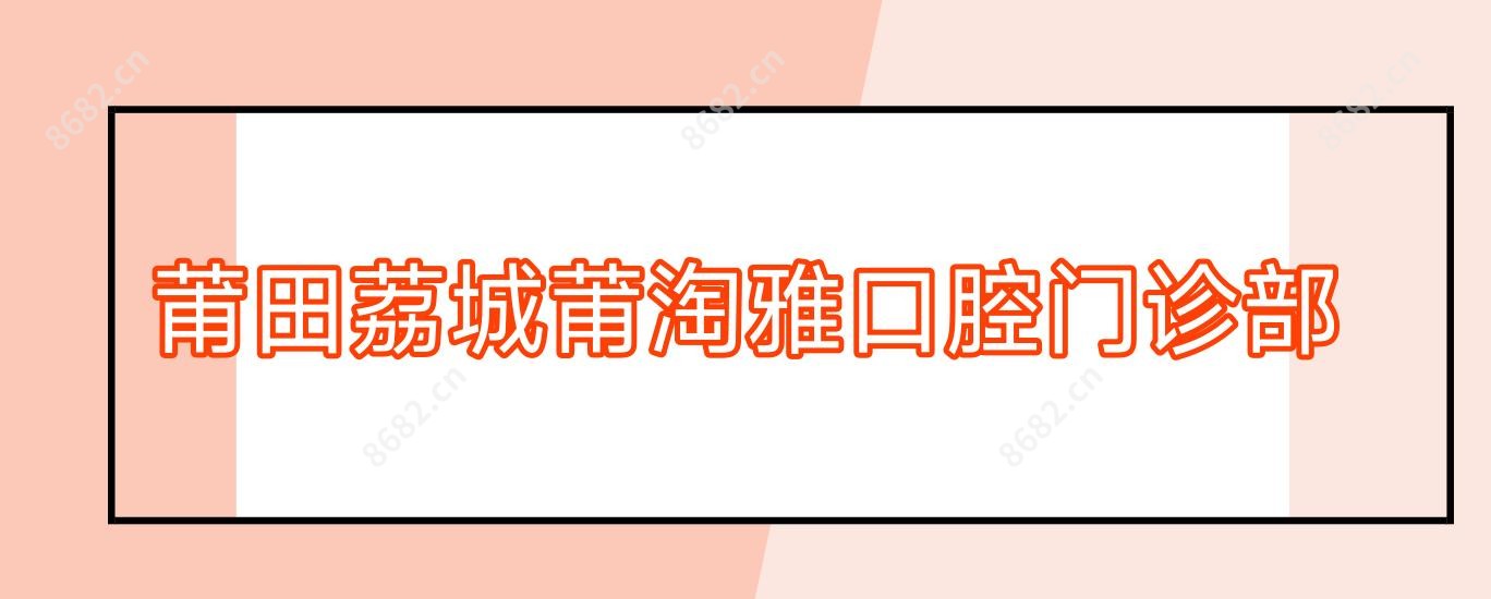 莆田荔城莆淘雅口腔门诊部