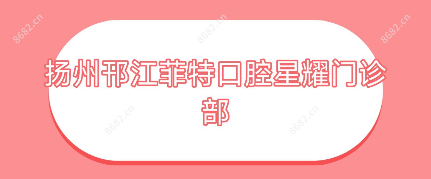 扬州邗江菲特口腔星耀门诊部