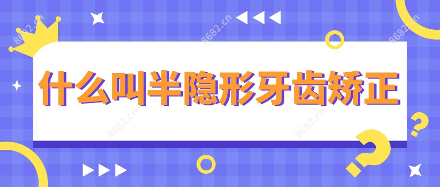什么叫半隐形牙齿矫正