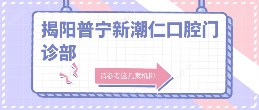 揭阳普宁新潮仁口腔门诊部