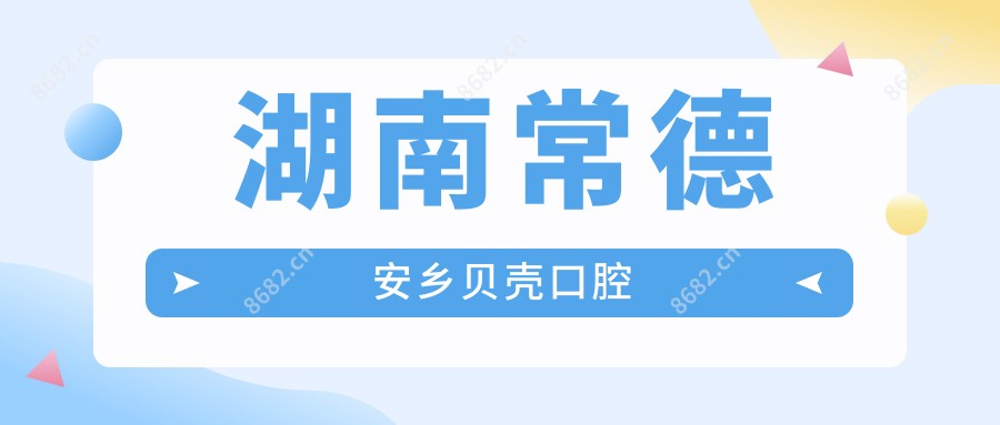 湖南常德安乡贝壳口腔