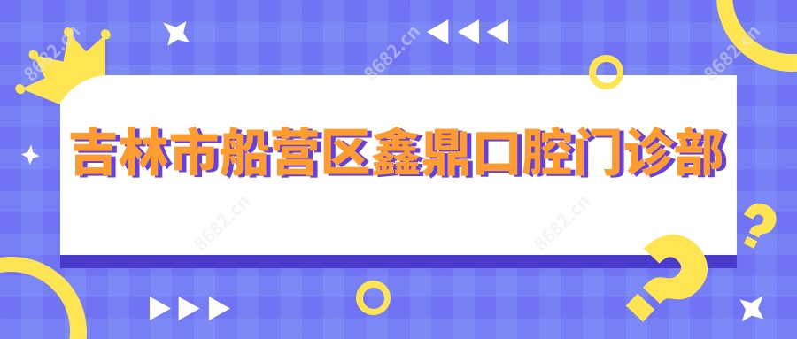 吉林市船营区鑫鼎口腔门诊部