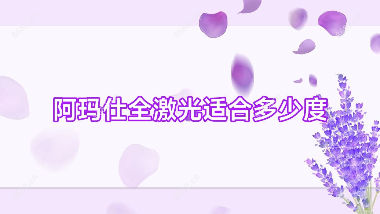 阿玛仕全激光适合多少度
