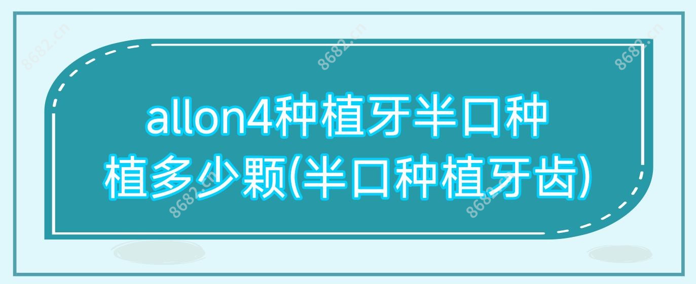 allon4种植牙半口种植多少颗(半口种植牙齿)