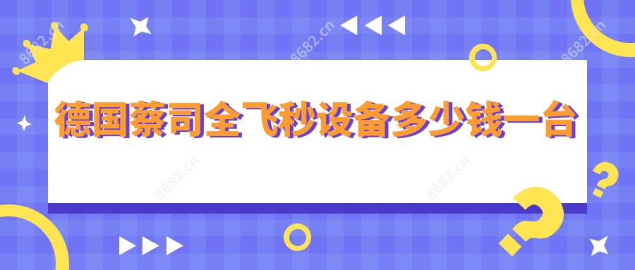 德国蔡司全飞秒设备多少钱一台