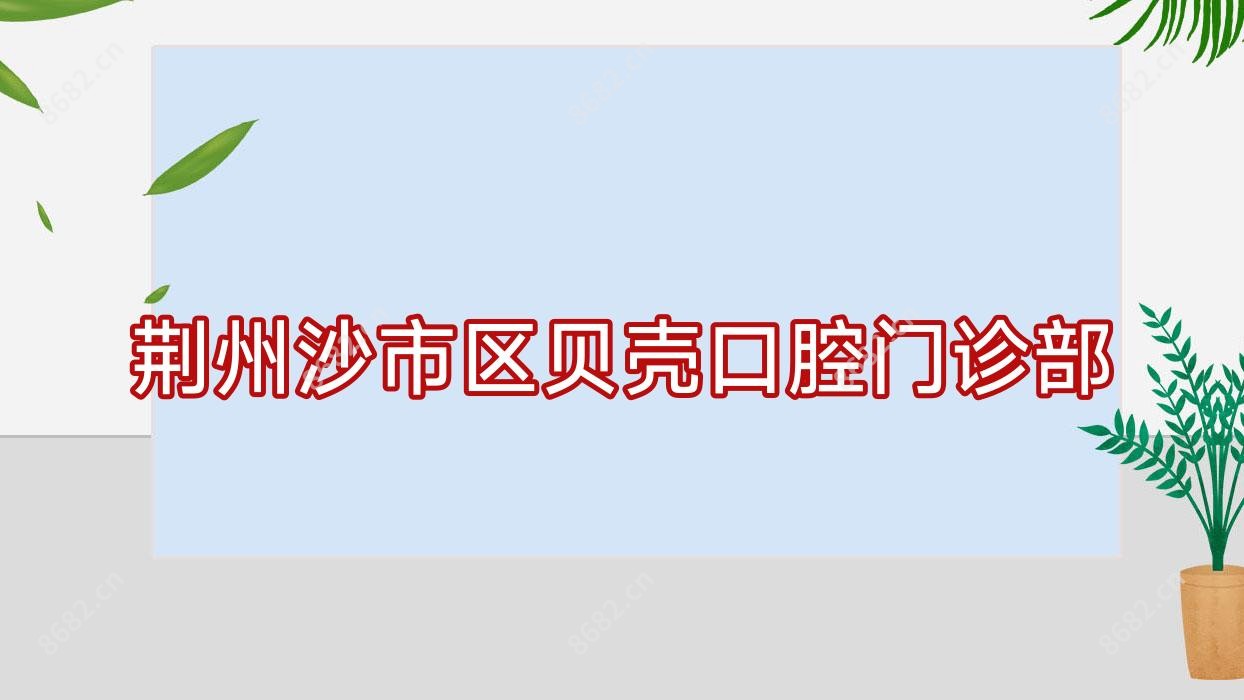 荆州沙市区贝壳口腔门诊部