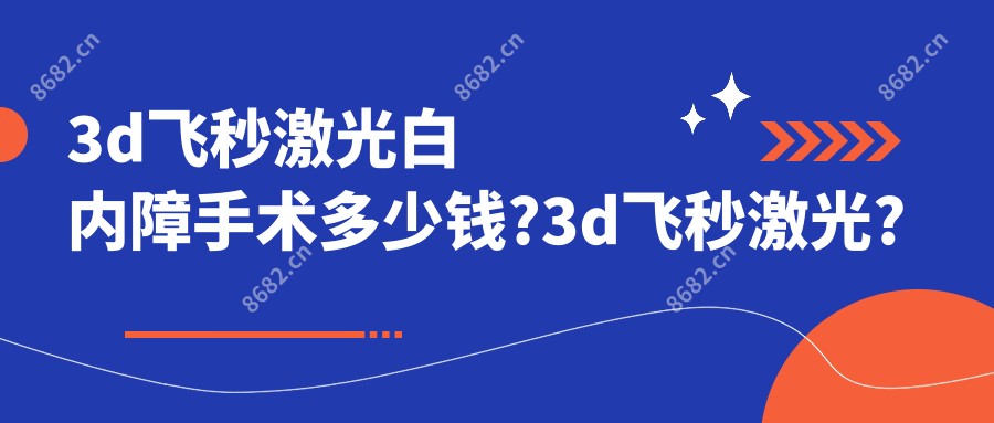 3d飞秒激光白内障手术多少钱?3d飞秒激光?