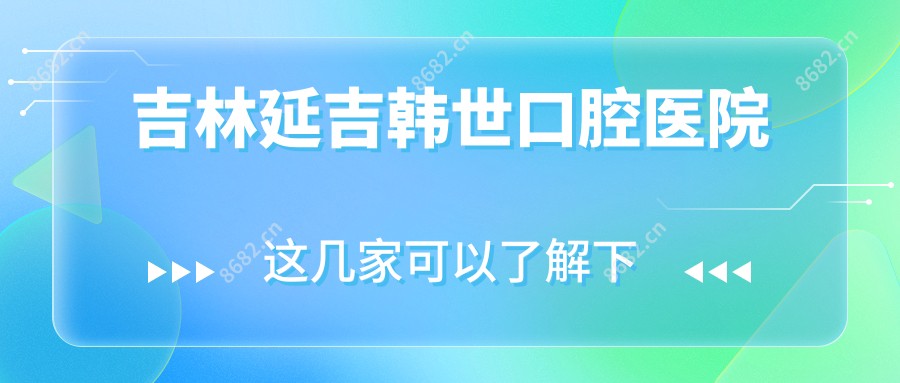 吉林延吉韩世口腔医院