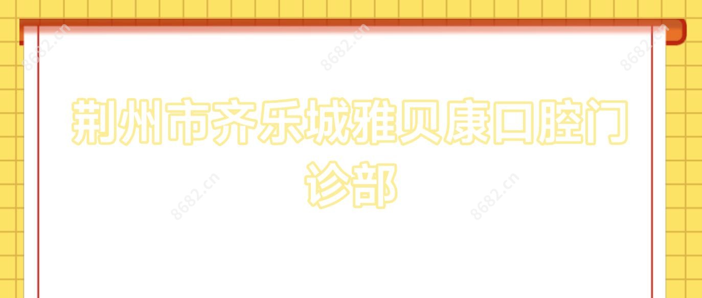 荆州市齐乐城雅贝康口腔门诊部