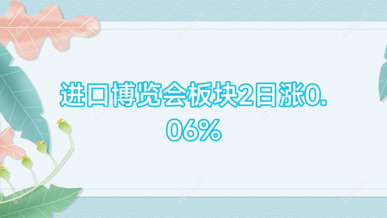 进口博览会板块2日涨0.06%