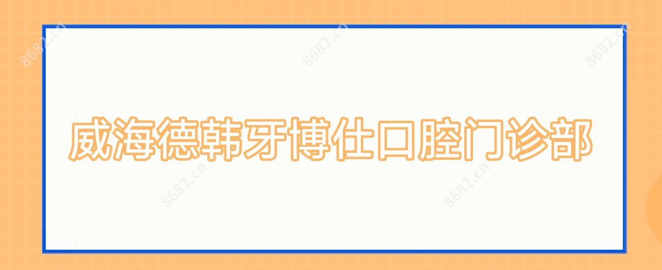 威海德韩牙博仕口腔门诊部