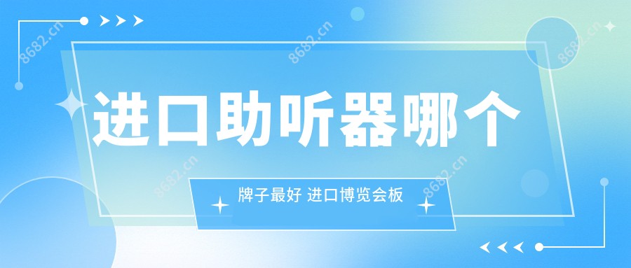 进口助听器哪个牌子较好 进口博览会板块2日涨0.06%