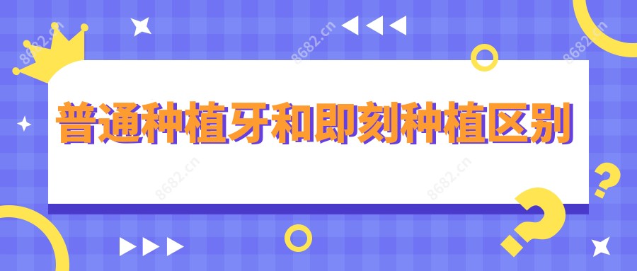 普通种植牙和即刻种植区别