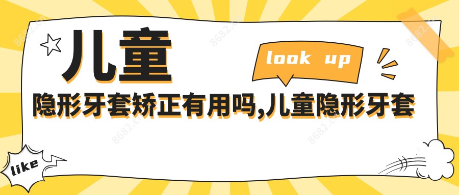 儿童隐形牙套矫正有用吗,儿童隐形牙套矫正价格