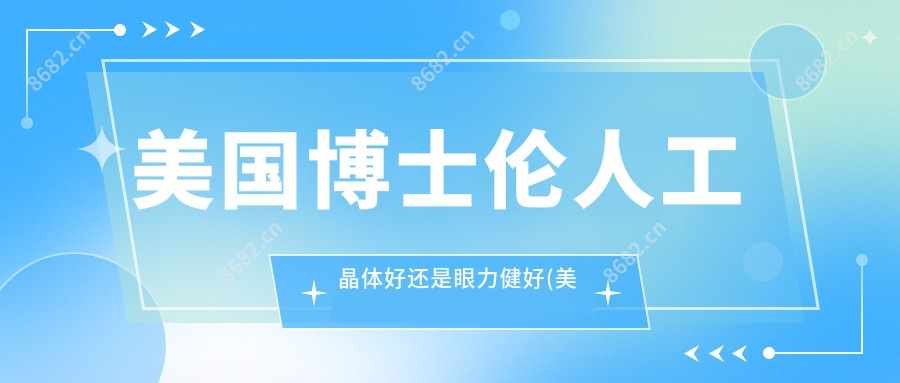 美国博士伦人工晶体好还是眼力健好(美国博士伦人工晶体价格多焦点)