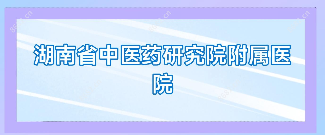湖南省中医药研究院附属医院