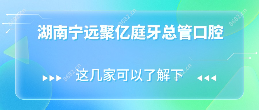 湖南宁远聚亿庭牙总管口腔