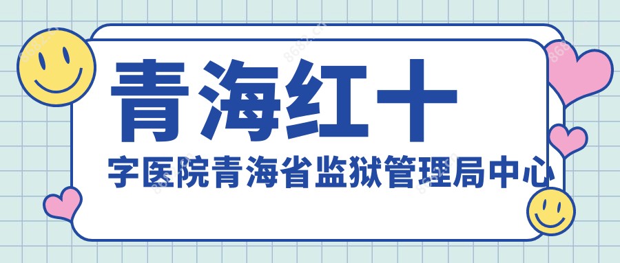 青海红十字医院青海省监狱管理局中心医院