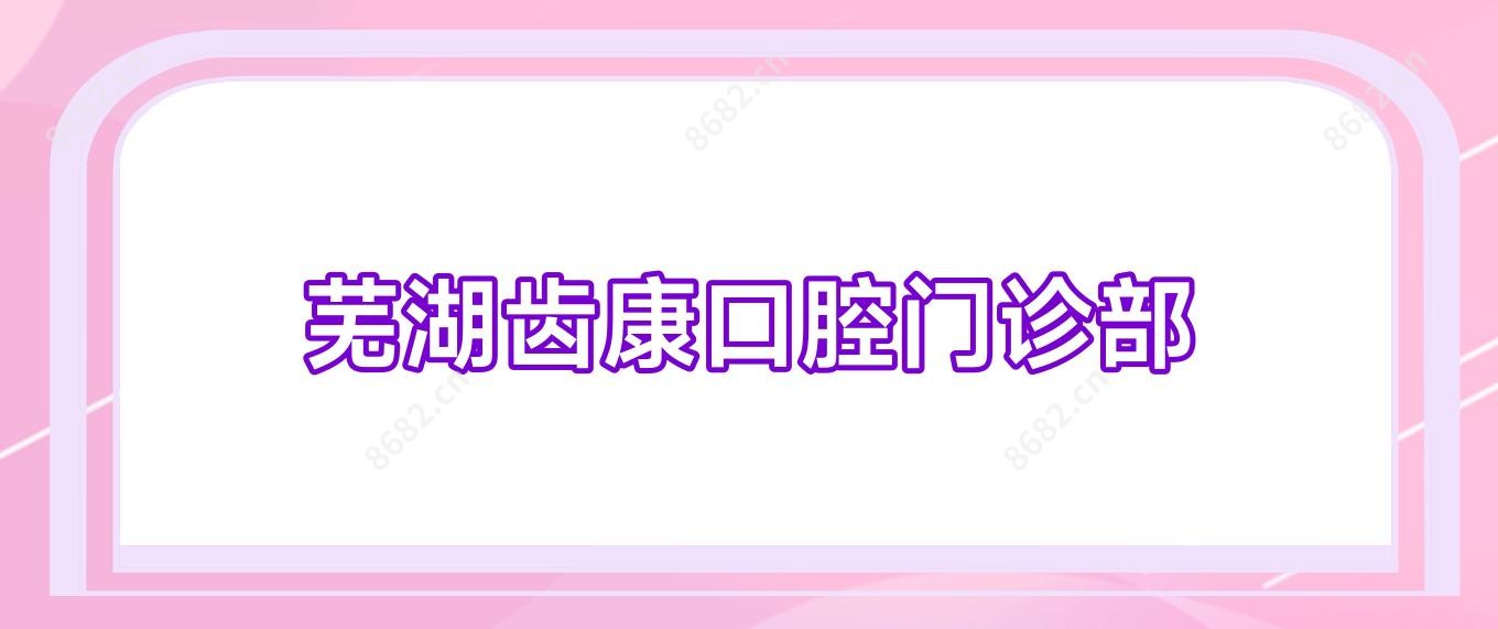 芜湖齿康口腔门诊部