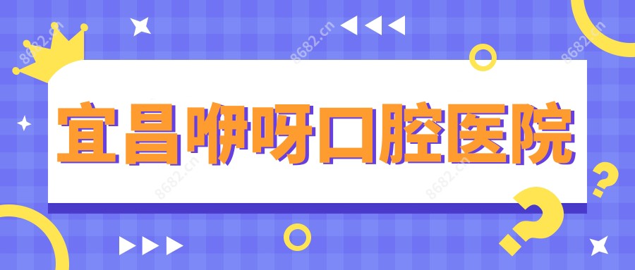 宜昌咿呀口腔医院