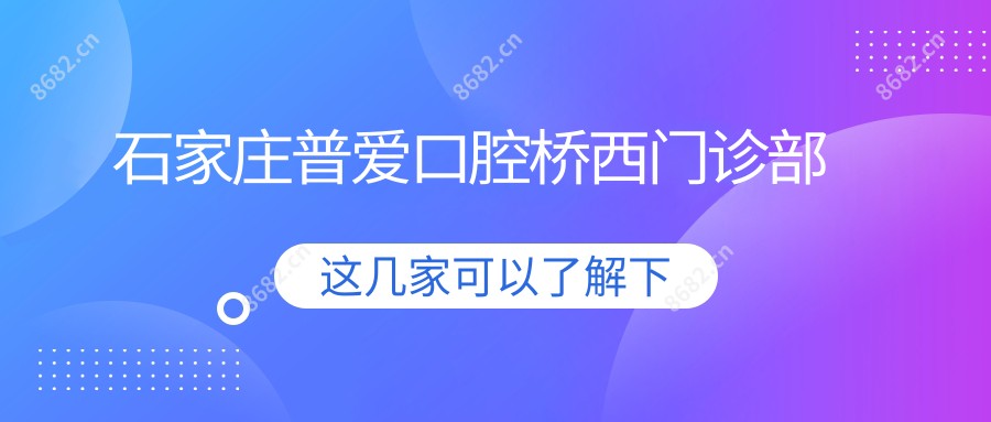 石家庄普爱口腔桥西门诊部