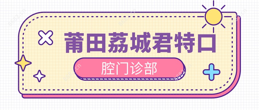 莆田荔城君特口腔门诊部