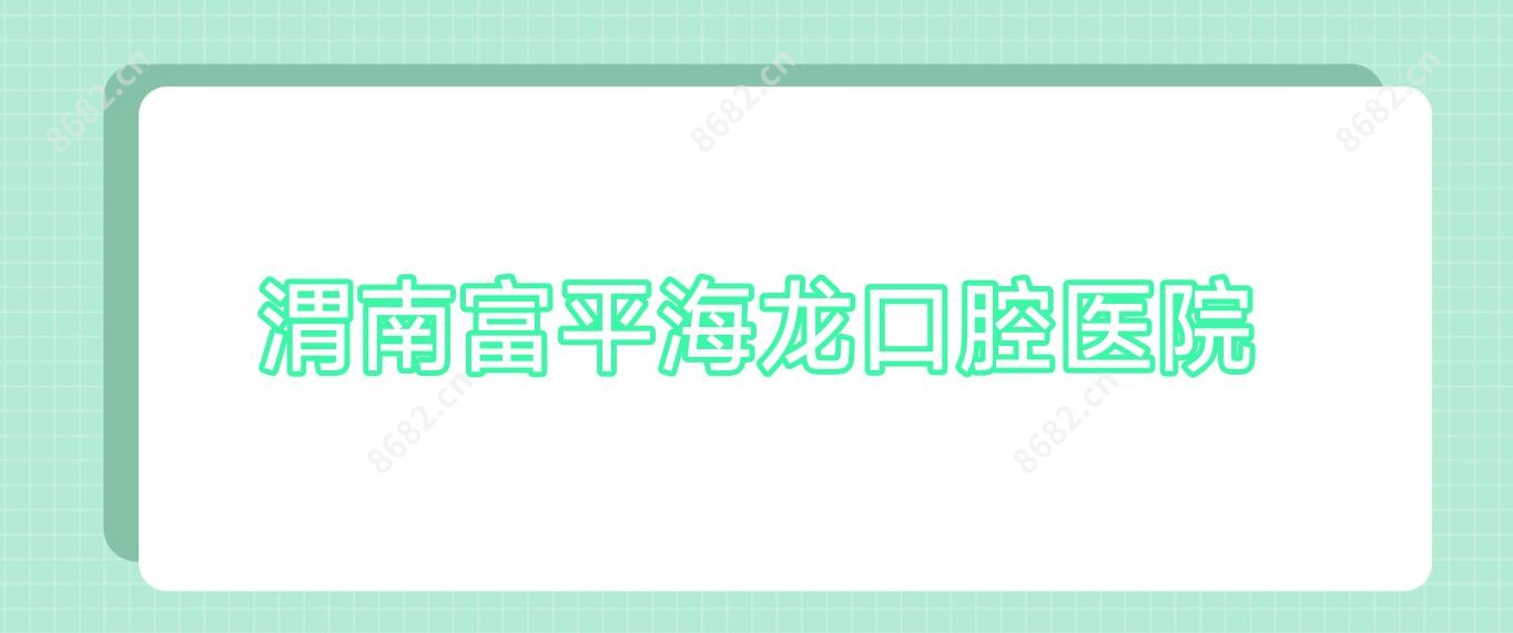 渭南富平海龙口腔医院