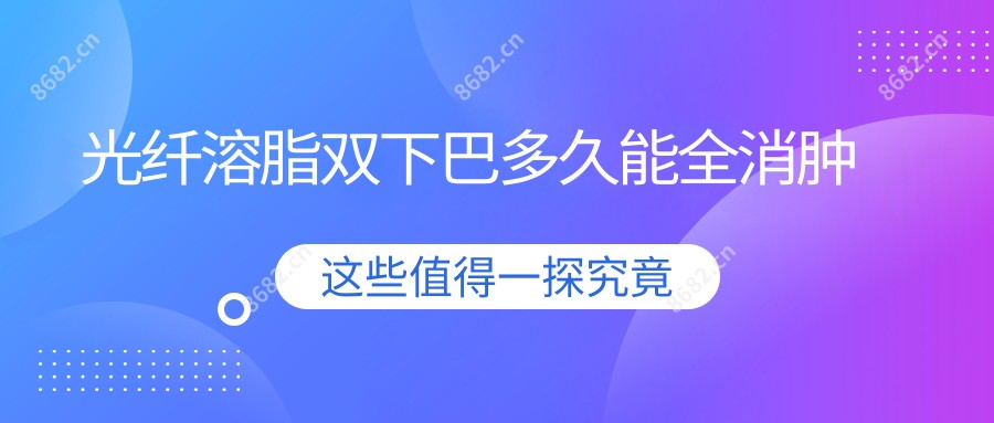 光纤溶脂双下巴多久能全消肿