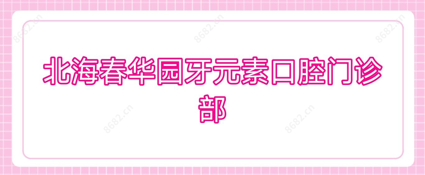 北海春华园牙元素口腔门诊部