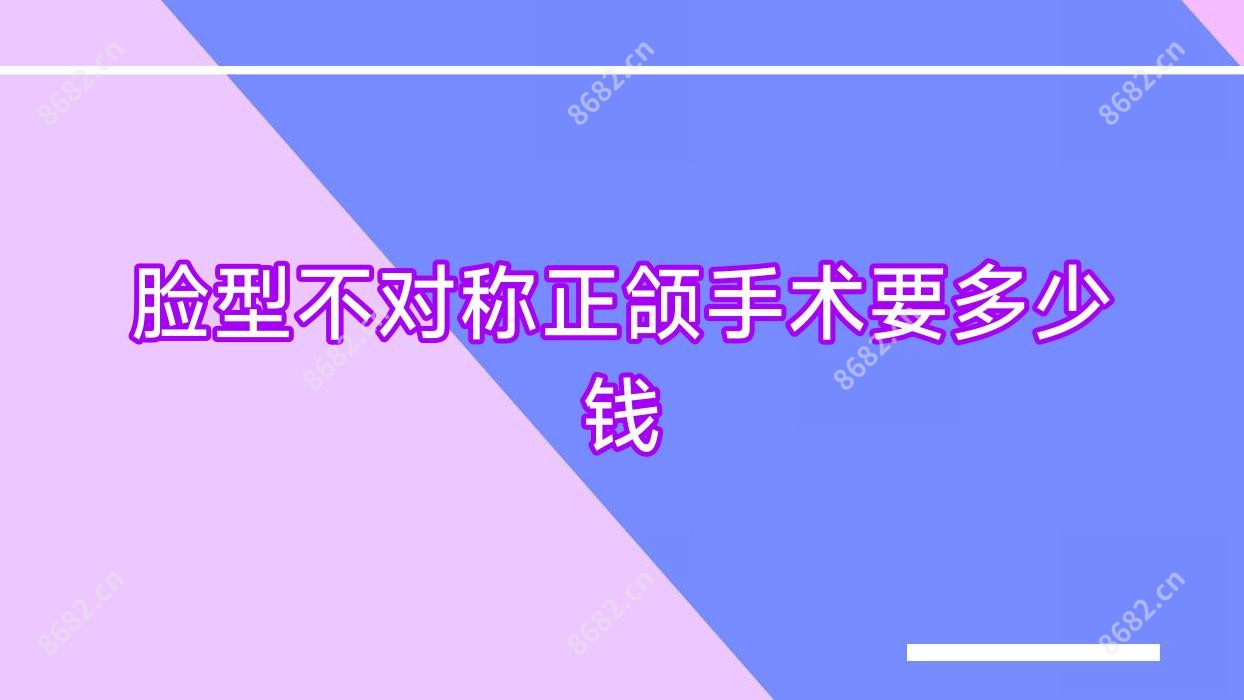 脸型不对称正颌手术要多少钱