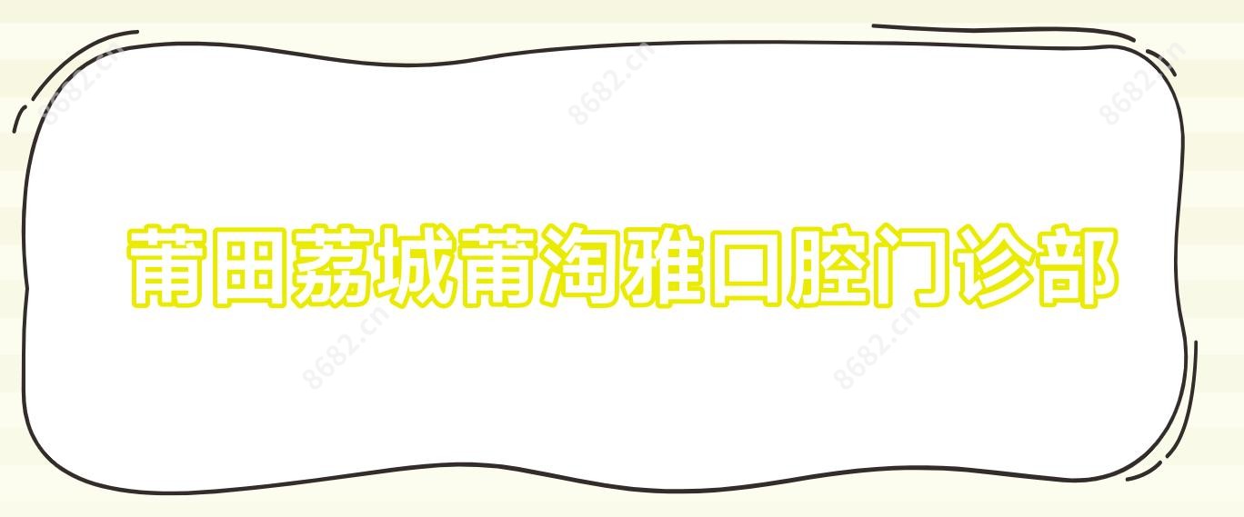 莆田荔城莆淘雅口腔门诊部