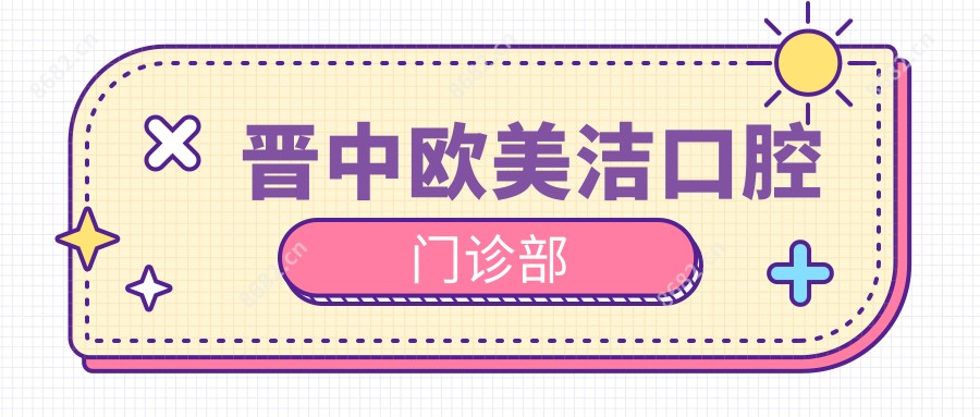晋中欧美洁口腔门诊部