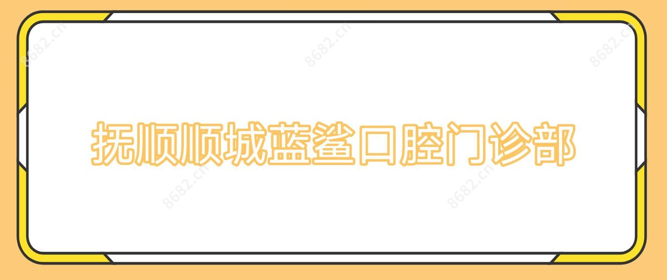 抚顺顺城蓝鲨口腔门诊部