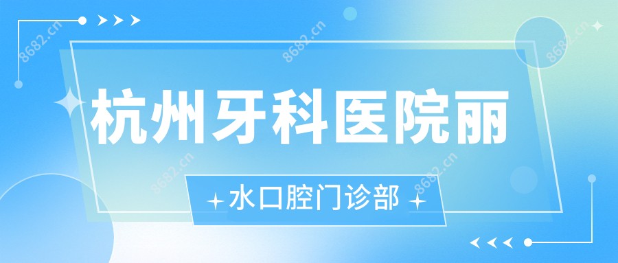 杭州牙科医院丽水口腔门诊部