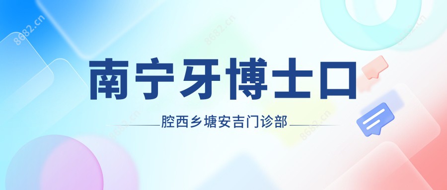 南宁牙博士口腔西乡塘安吉门诊部