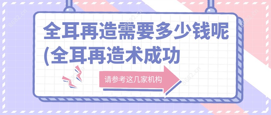 全耳再造需要多少钱呢(全耳再造术成功的几率有多少)