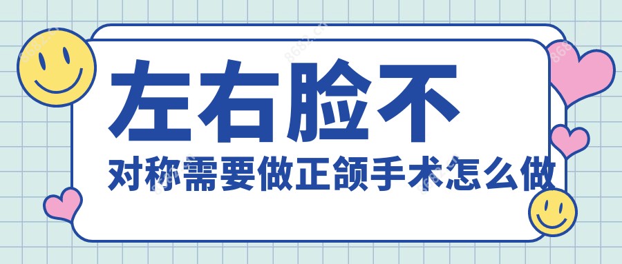 左右脸不对称需要做正颌手术怎么做