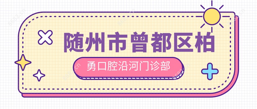 随州市曾都区柏勇口腔沿河门诊部