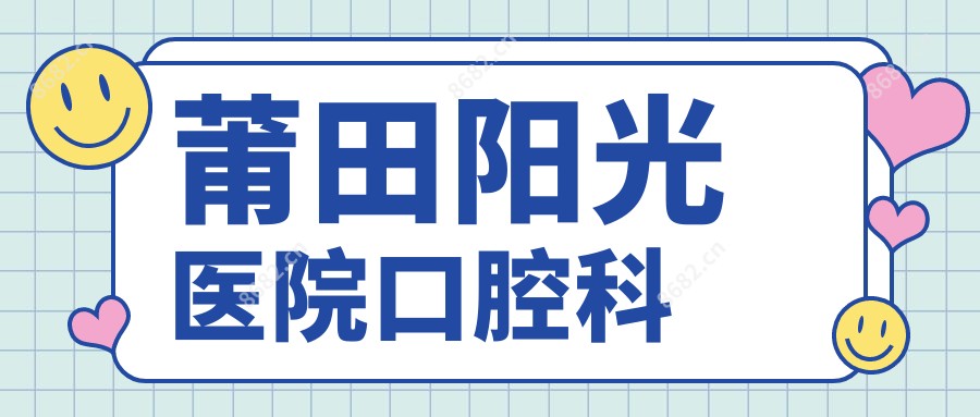 莆田阳光医院口腔科