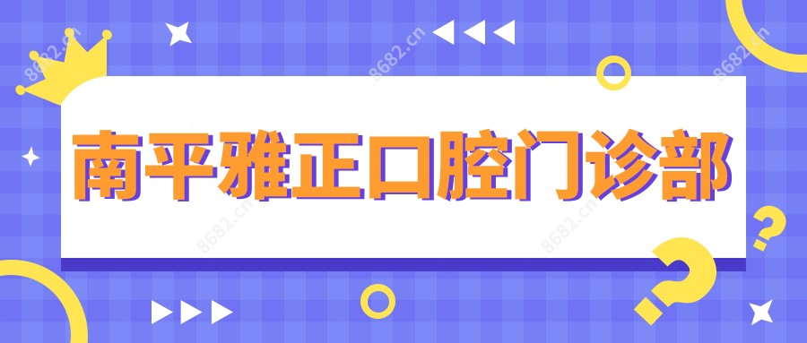 南平雅正口腔门诊部