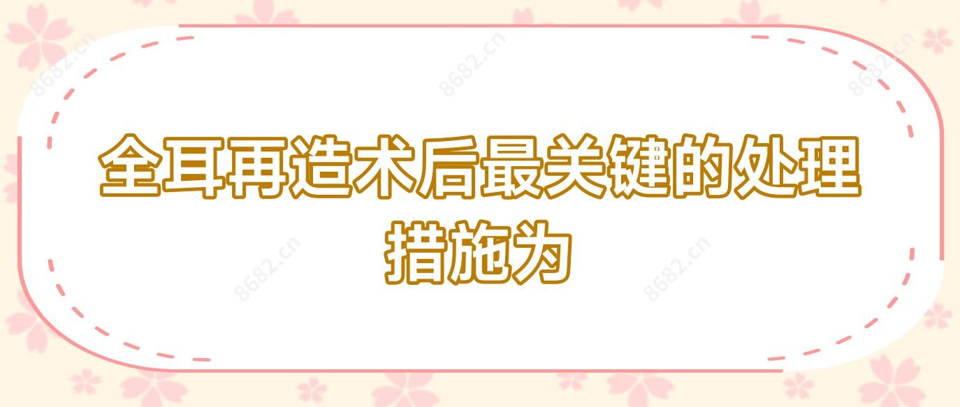 全耳再造术后较关键的处理措施为