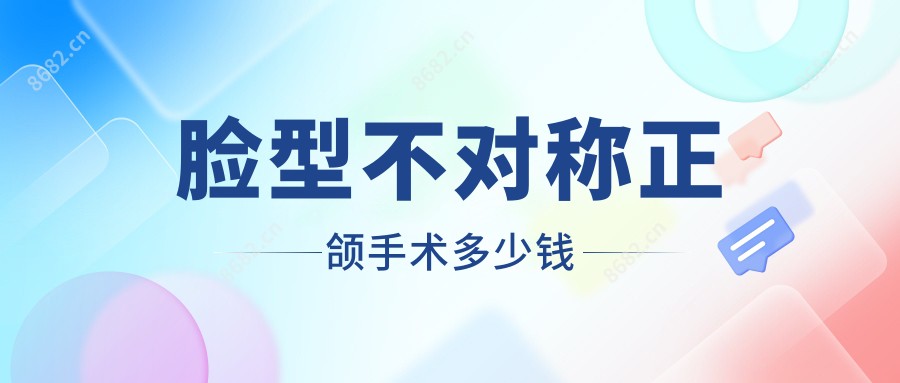 脸型不对称正颌手术多少钱
