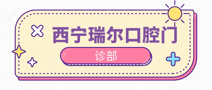 西宁瑞尔口腔门诊部
